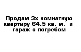 Продам 3х комнатную квартиру 64.5 кв. м.  и  гараж с погребом